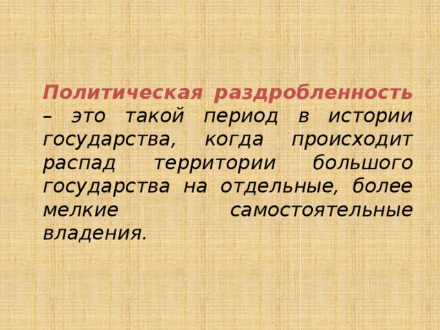 Политическая раздробленность  – это такой период в истории государства, когда происходит распад территории большого государства на отдельные, более мелкие самостоятельные владения.