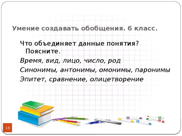 Умение создавать обобщения. 6 класс.   Что объединяет данные понятия? Поясните. Время, вид, лицо, число, род Синонимы, антонимы, омонимы, паронимы Эпитет, сравнение, олицетворение