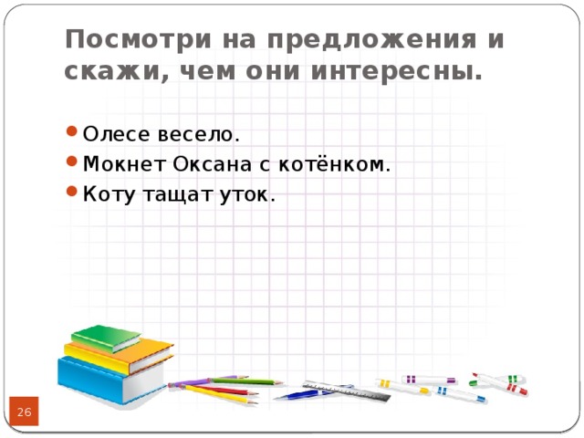 Посмотри на предложения и скажи, чем они интересны. Олесе весело. Мокнет Оксана с котёнком. Коту тащат уток.