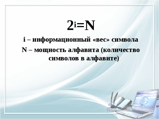 2 i =N i – информационный «вес» символа N – мощность алфавита (количество символов в алфавите)