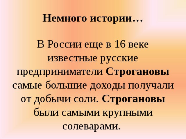 Немного истории…   В России еще в 16 веке известные русские предприниматели Строгановы самые большие доходы получали от добычи соли. Строгановы были самыми крупными солеварами.