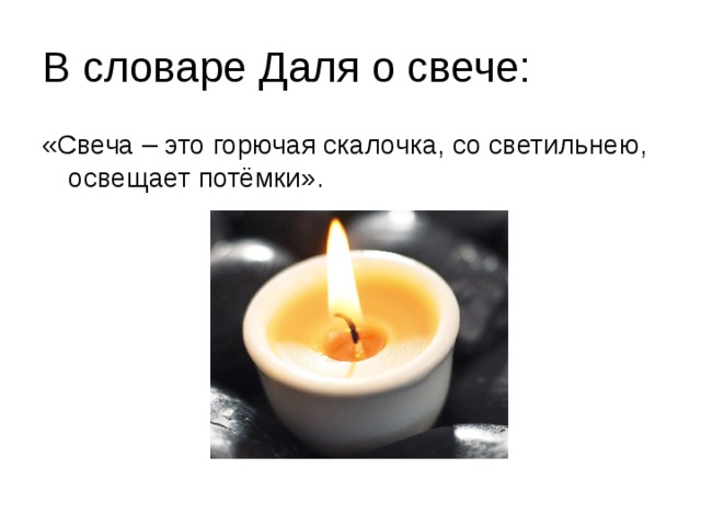 В словаре Даля о свече: «Свеча – это горючая скалочка, со светильнею, освещает потёмки».