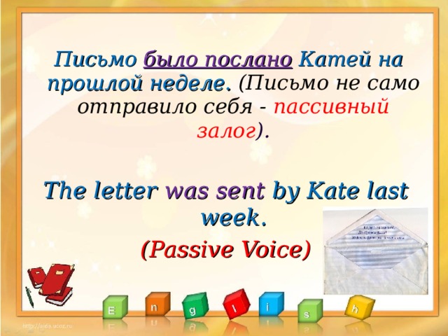 Письмо было послано  Катей на прошлой неделе. (Письмо не само отправило себя - пассивный залог ).  The letter was sent by Kate last week . (Passive Voice)