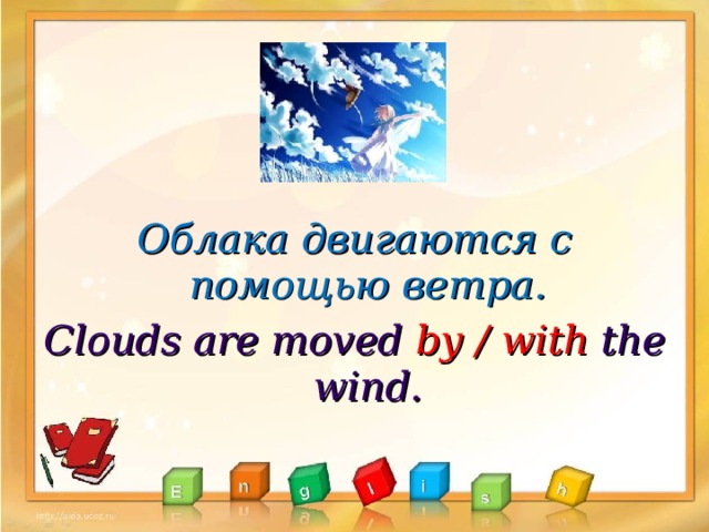 Облака двигаются с помощью ветра. Clouds are moved by / with the wind.