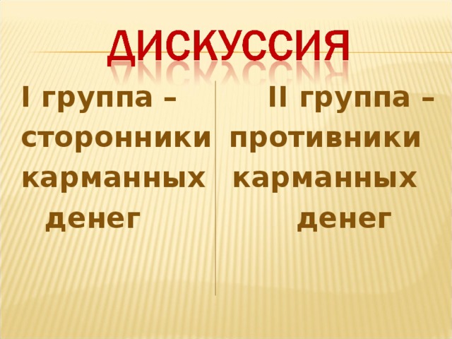 I группа – II группа – сторонники  противники карманных  карманных  денег  денег