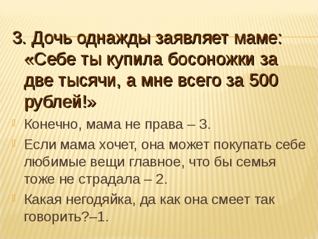 3. Дочь однажды заявляет маме: «Себе ты купила босоножки за две тысячи, а мне всего за 500 рублей!»