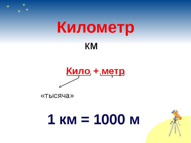 Километр км Кило + метр     «тысяча» 1 км = 1000 м