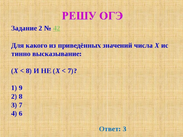 Задание 2 №  42  Для ка­ко­го из приведённых зна­че­ний числа  X  ис­тин­но высказывание:  ( X   X     1) 9 2) 8 3) 7 4) 6 Ответ: 3