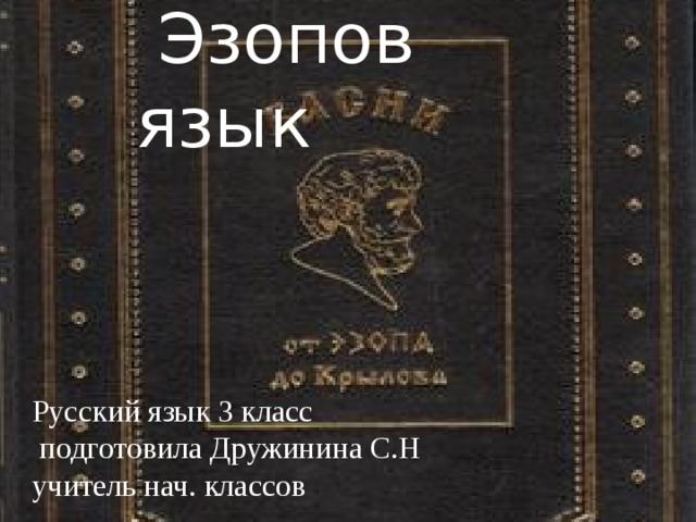 Эзопов язык Русский язык 3 класс  подготовила Дружинина С.Н учитель нач. классов