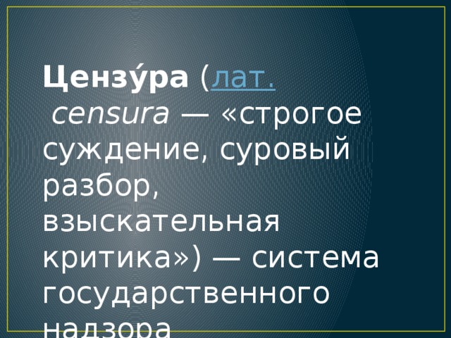 Цензу́ра  ( лат.   censura  — «строгое суждение, суровый разбор, взыскательная критика») — система государственного надзора [ 1]  за содержанием и распространением информации ,