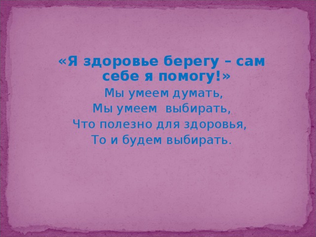 «Я здоровье берегу – сам себе я помогу!»  Мы умеем думать,  Мы умеем выбирать, Что полезно для здоровья, То и будем выбирать.    