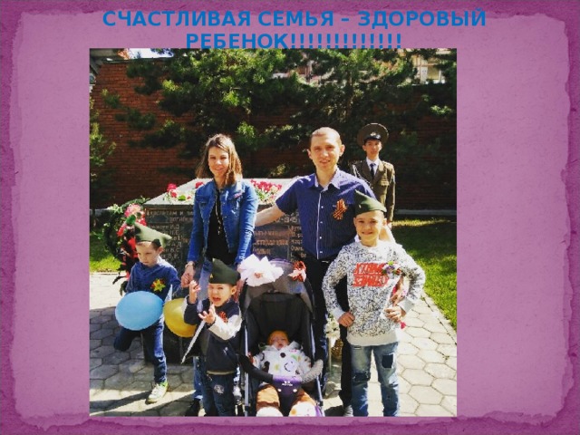 СЧАСТЛИВАЯ СЕМЬЯ – ЗДОРОВЫЙ РЕБЕНОК!!!!!!!!!!!!!