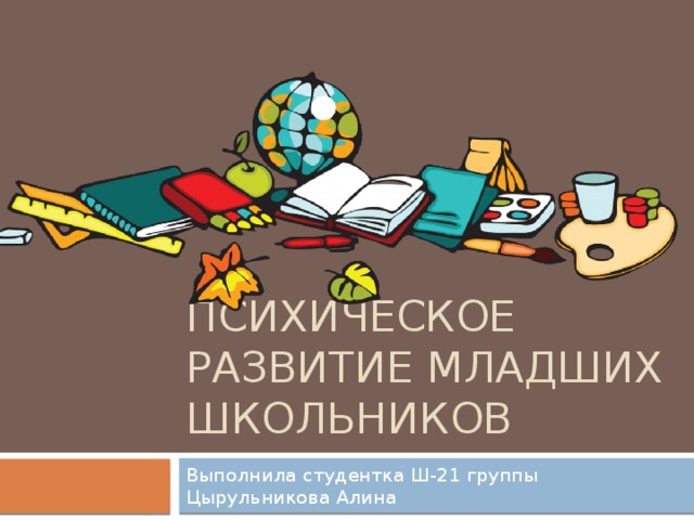 Психическое развитие младших школьников Выполнила студентка Ш-21 группы Цырульникова Алина