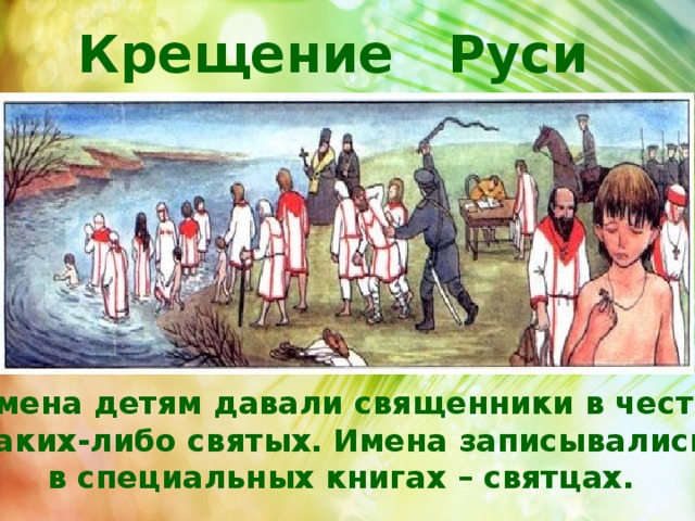 Крещение Руси Имена детям давали священники в честь каких-либо святых. Имена записывались в специальных книгах – святцах.