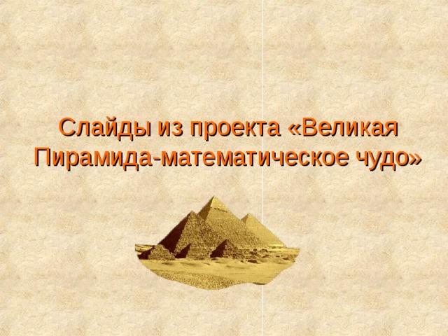 Слайды из проекта «Великая Пирамида-математическое чудо»