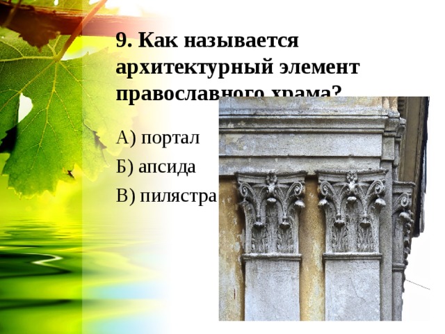 9. Как называется архитектурный элемент православного храма? А) портал Б) апсида В) пилястра