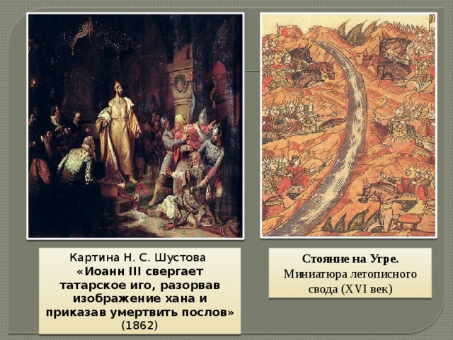 . Картина Н. С. Шустова Стояние на Угре. Миниатюра летописного свода (XVI век) «Иоанн III свергает татарское иго, разорвав изображение хана и приказав умертвить послов» (1862)