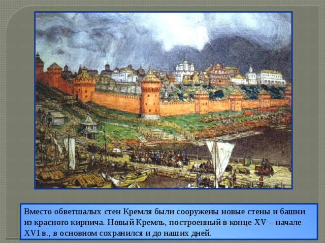 Вместо обветшалых стен Кремля были сооружены новые стены и башни из красного кирпича. Новый Кремль, построенный в конце XV – начале XVI в., в основном сохранился и до наших дней.