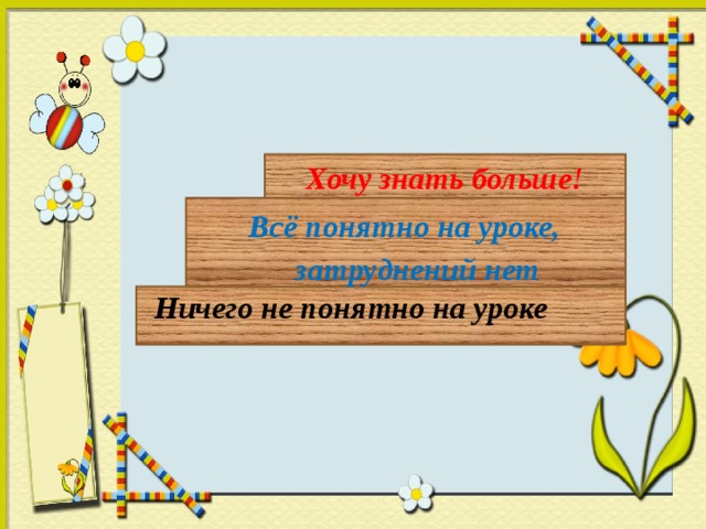 Хочу знать больше!   Всё понятно на уроке,  затруднений нет   Ничего не понятно на уроке