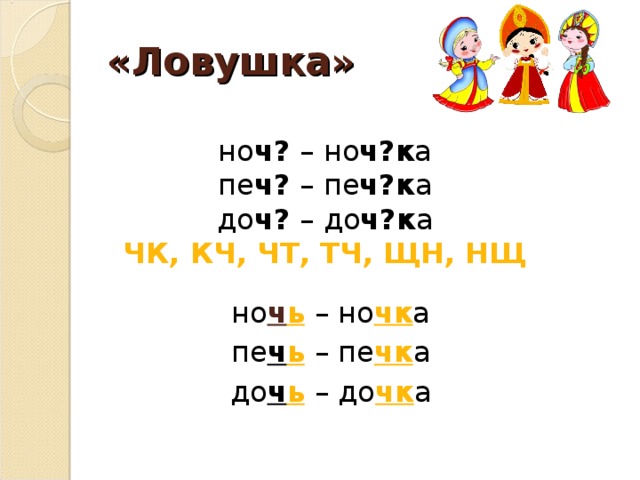 «Ловушка» но ч? – но ч?к а пе ч? – пе ч?к а до ч? – до ч?к а ЧК, КЧ, ЧТ, ТЧ, ЩН, НЩ но ч ь  – но чк а пе ч ь  – пе чк а до ч ь  – до чк а