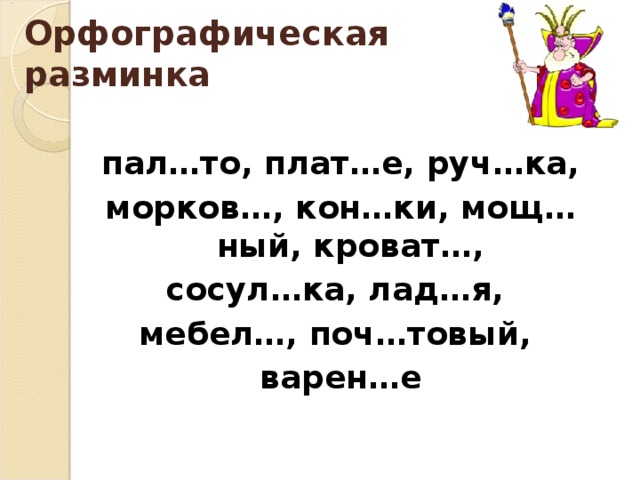 Орфографическая разминка пал…то, плат…е, руч…ка, морков…, кон…ки, мощ…ный, кроват…, сосул…ка, лад…я, мебел…, поч…товый, варен…е