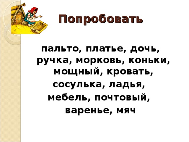 Попробовать пальто, платье, дочь, ручка, морковь, коньки, мощный, кровать, сосулька, ладья, мебель, почтовый, варенье, мяч