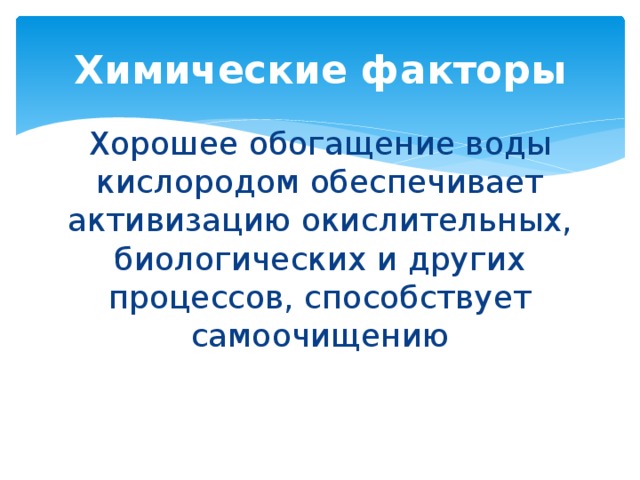 Химические факторы Хорошее обогащение воды кислородом обеспечивает активизацию окислительных, биологических и других процессов, способствует самоочищению