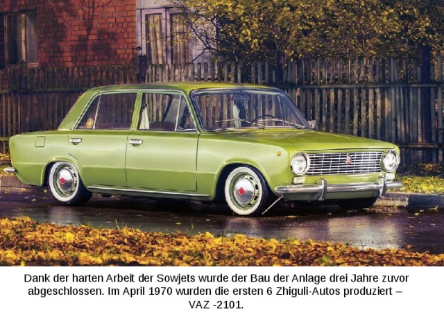 Dank der harten Arbeit der Sowjets wurde der Bau der Anlage drei Jahre zuvor abgeschlossen. Im April 1970 wurden die ersten 6 Zhiguli-Autos produziert –  VAZ -2101.