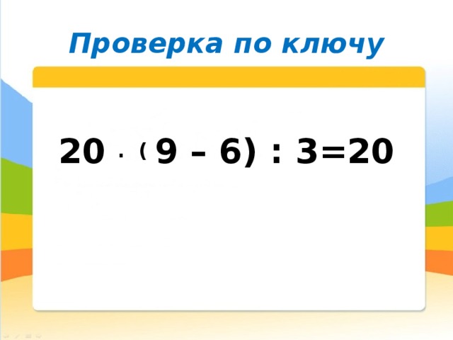 Проверка по ключу  20  .  (  9 – 6) : 3=20