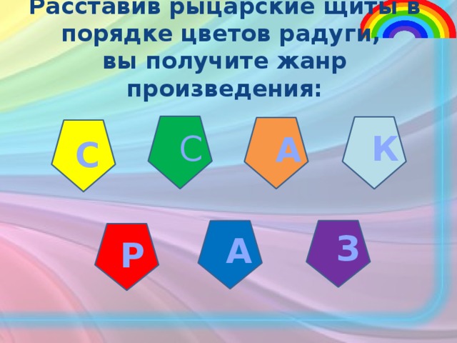 Расставив рыцарские щиты в порядке цветов радуги, вы получите жанр произведения: С К А С З А Р