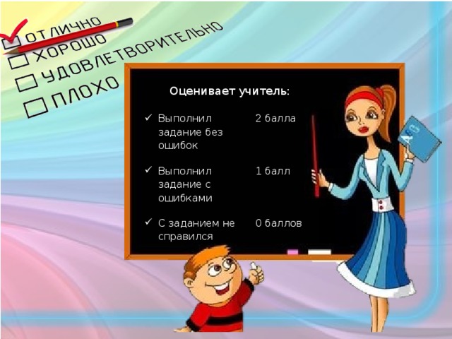 Оценивает учитель: Выполнил задание без ошибок 2 балла Выполнил задание с ошибками 1 балл С заданием не справился 0 баллов