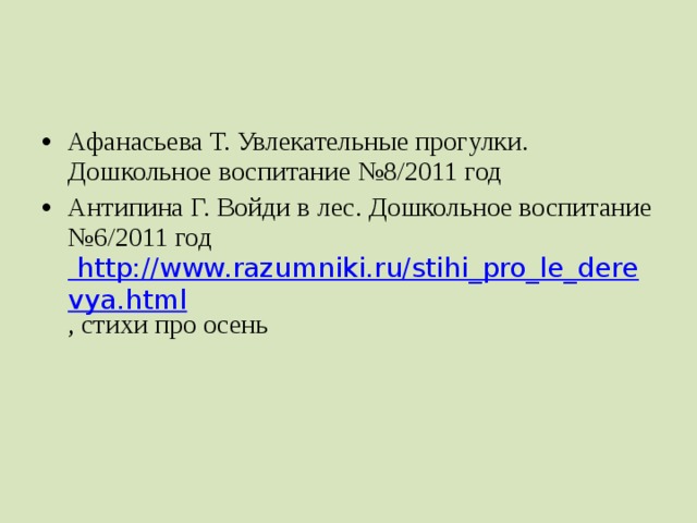 Афанасьева Т. Увлекательные прогулки. Дошкольное воспитание №8/2011 год Антипина Г. Войди в лес. Дошкольное воспитание №6/2011 год http://www.razumniki.ru/stihi_pro_le_derevya.html