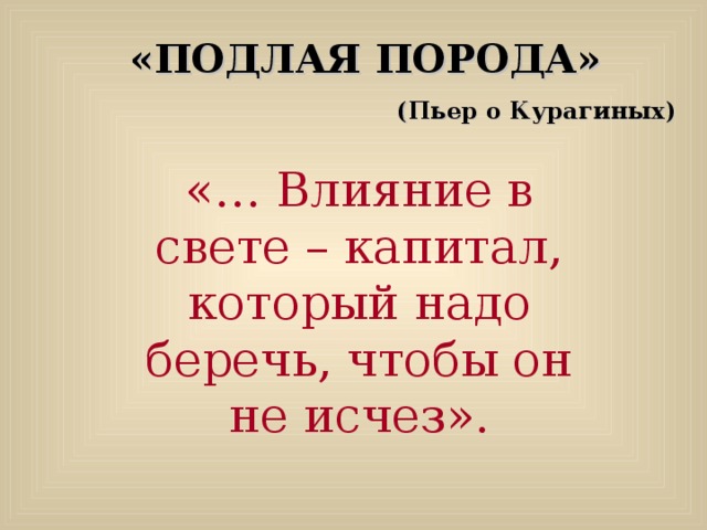 «ПОДЛАЯ ПОРОДА» (Пьер о Курагиных) «… Влияние в свете – капитал, который надо беречь, чтобы он не исчез».