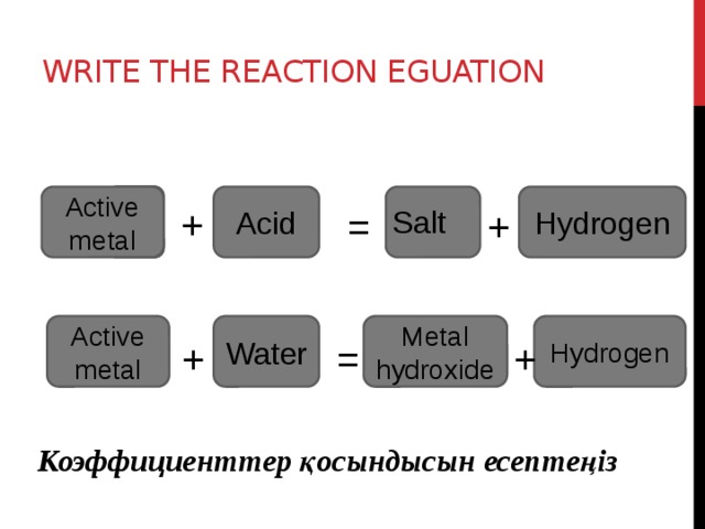write the reaction eguation    + Active metal Acid Hydrogen +  = Salt Metal hydroxide Water Hydrogen Active metal = + + Коэффициенттер қосындысын есептеңіз