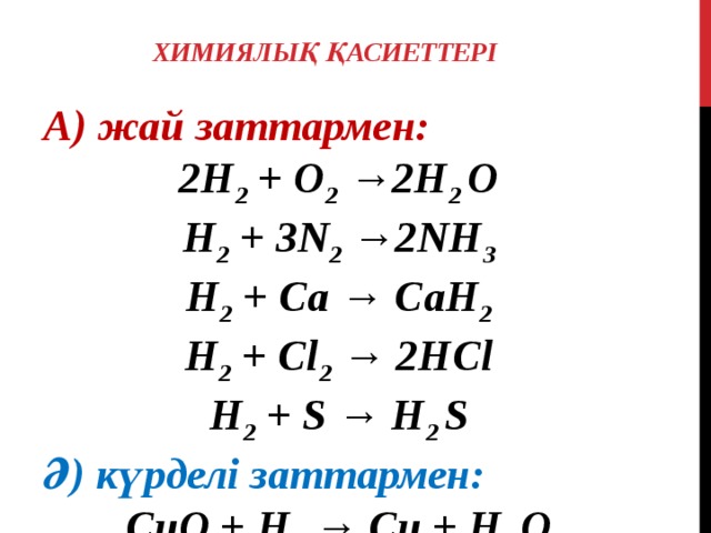 Химиялық қасиеттері А) жай заттармен: 2H 2 + О 2 →2H 2 O H 2 + 3N 2 →2NH 3 H 2 + Ca → CaH 2 H 2 + Cl 2 → 2HCl H 2 + S → H 2 S Ә) күрделі заттармен: CuO + H 2 → Cu + H 2 O
