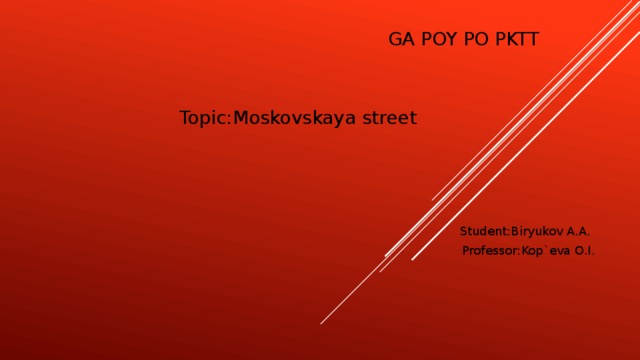 GA POY PO PKTT Topic:Moskovskaya street Student:Biryukov A.A. Professor:Kop`eva O.I.