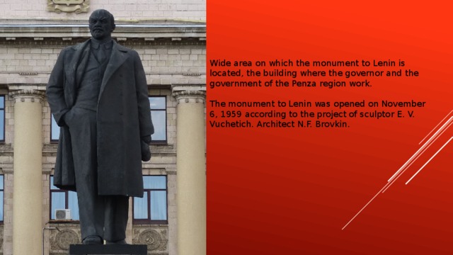 Wide area on which the monument to Lenin is located, the building where the governor and the government of the Penza region work. The monument to Lenin was opened on November 6, 1959 according to the project of sculptor E. V. Vuchetich. Architect N.F. Brovkin.