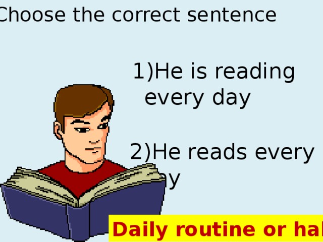 Choose the correct sentence 1)He is reading every day 2)He reads every day Daily routine or habit