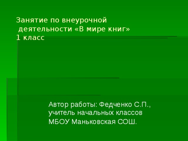 Занятие по внеурочной  деятельности «В мире книг»  1 класс Автор работы: Федченко С.П., учитель начальных классов МБОУ Маньковская СОШ.