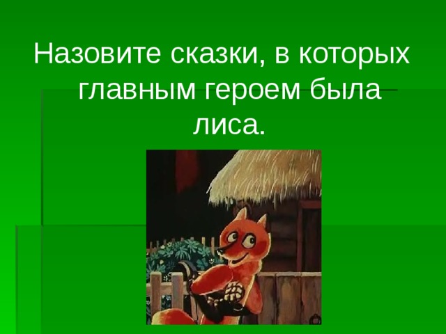 Назовите сказки, в которых главным героем была лиса.