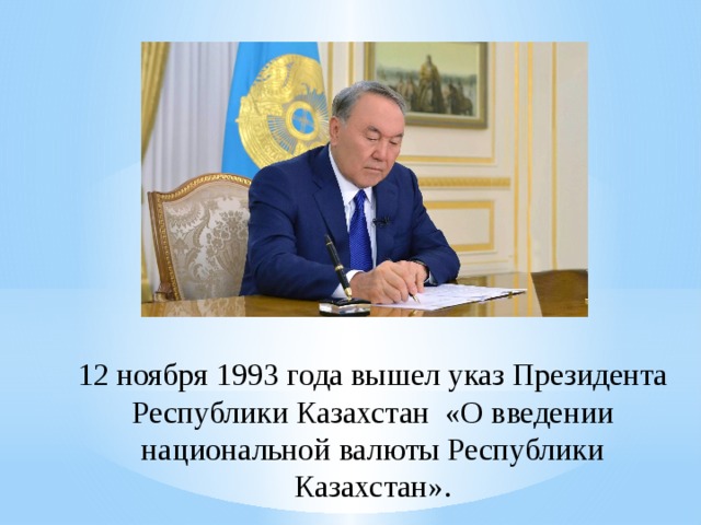12 ноября 1993 года вышел указ Президента Республики Казахстан  «О введении национальной валюты Республики Казахстан».