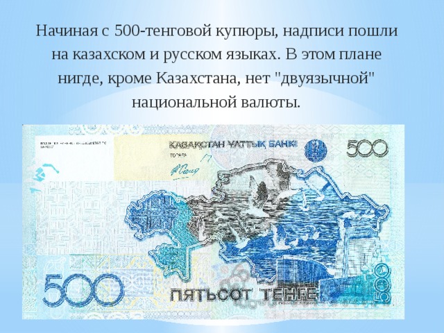 Начиная с 500-тенговой купюры, надписи пошли на казахском и русском языках. В этом плане нигде, кроме Казахстана, нет 