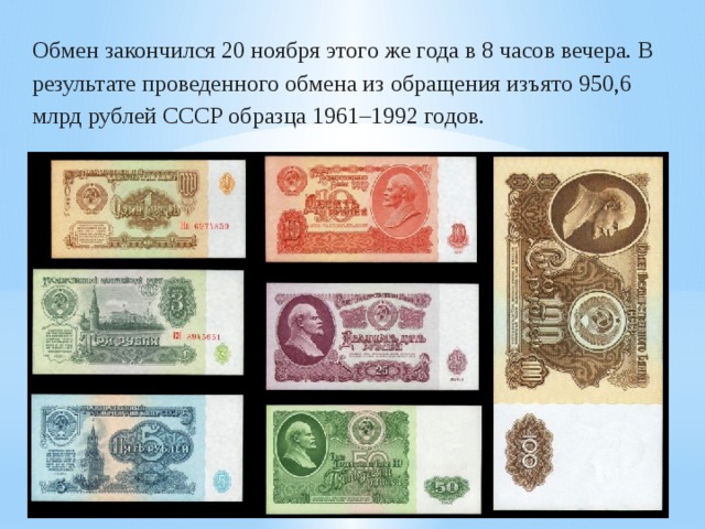 Обмен закончился 20 ноября этого же года в 8 часов вечера. В результате проведенного обмена из обращения изъято 950,6 млрд рублей СССР образца 1961–1992 годов.
