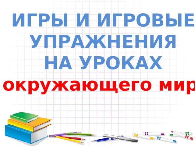 ИГРЫ И ИГРОВЫЕ УПРАЖНЕНИЯ НА УРОКАХ окружающего мира