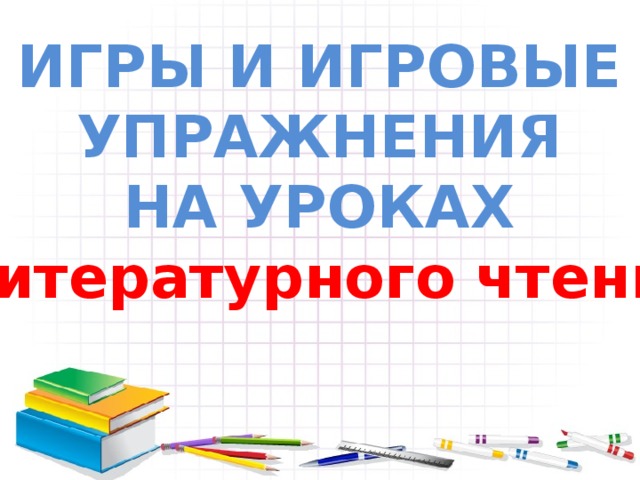 ИГРЫ И ИГРОВЫЕ УПРАЖНЕНИЯ НА УРОКАХ литературного чтения