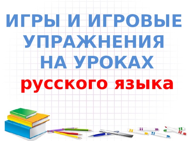 ИГРЫ И ИГРОВЫЕ УПРАЖНЕНИЯ НА УРОКАХ русского языка