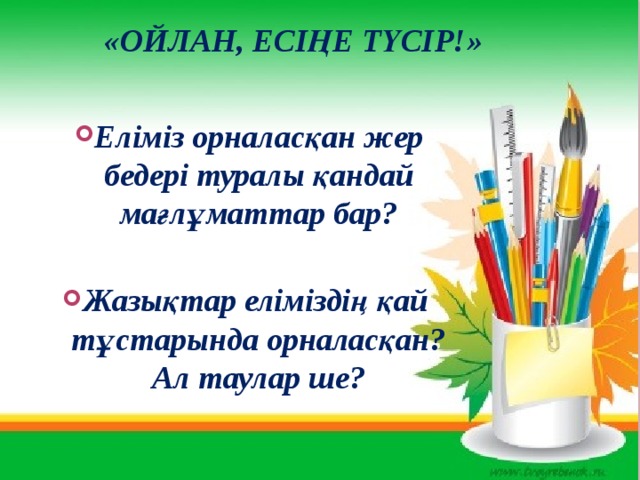 «Ойлан, есіңе түсір!»   Еліміз орналасқан жер бедері туралы қандай мағлұматтар бар?