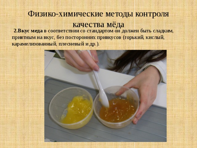 Физико-химические методы контроля качества мёда  2.Вкус меда в соответствии со стандартом он должен быть сладким, приятным на вкус, без посторонних привкусов (горький, кислый, карамелизованный, плесневый и др.).
