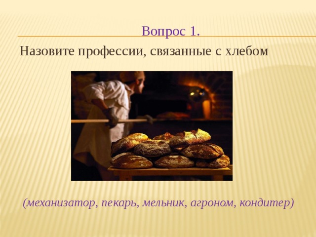 Вопрос 1. Назовите профессии, связанные с хлебом   (механизатор, пекарь, мельник, агроном, кондитер)