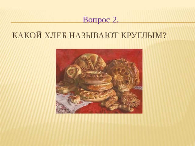Вопрос 2. Какой хлеб называют круглым?